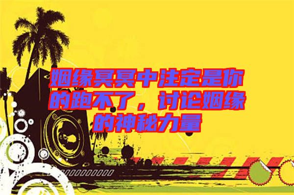 姻緣冥冥中注定是你的跑不了，討論姻緣的神秘力量