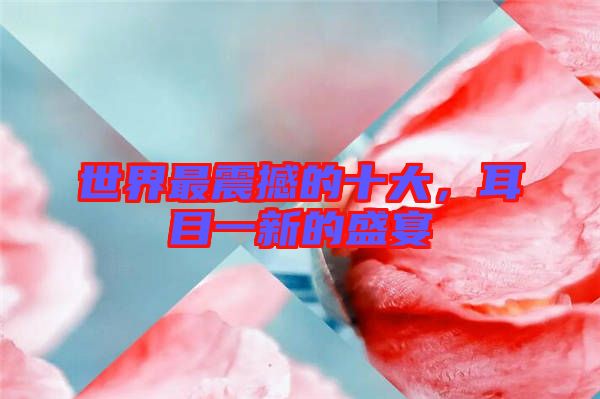世界最震撼的十大，耳目一新的盛宴