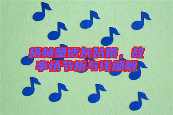格林童話灰姑娘,故事情節析與詳細解