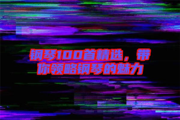 鋼琴100首精選,帶你領略鋼琴的魅力