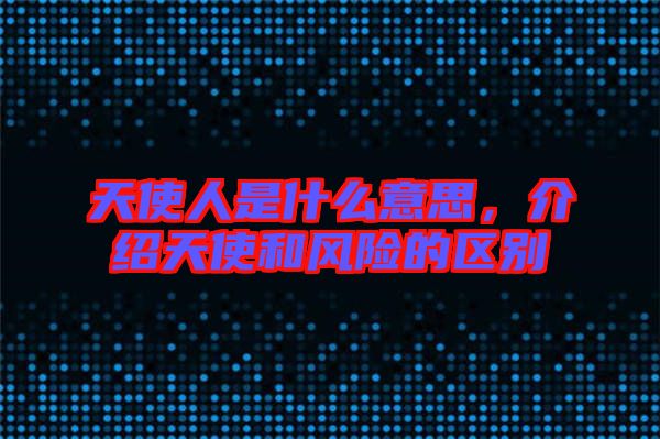 天使人是什么意思,介紹天使和風險的區別