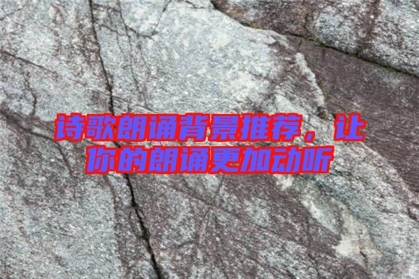 詩歌朗誦背景推薦,讓你的朗誦更加動聽