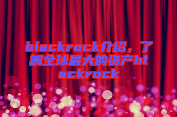 blackrock介紹,了解全球最大的資產(chǎn)blackrock