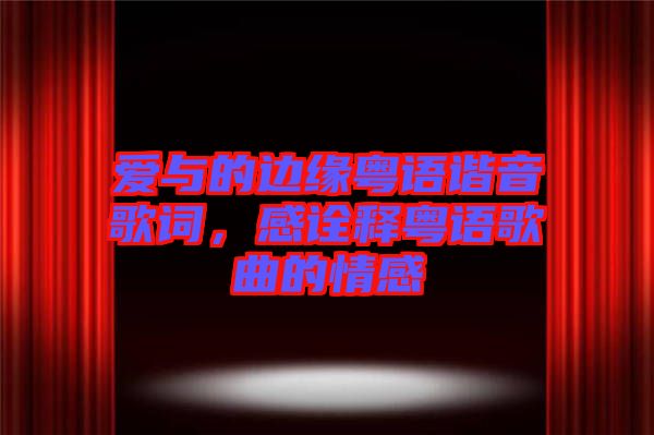 愛與的邊緣粵語諧音歌詞，感詮釋粵語歌曲的情感