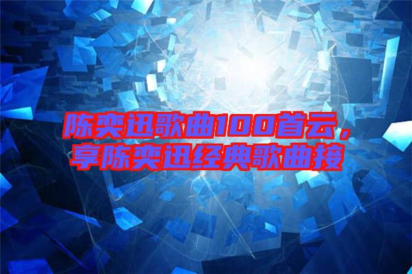 陳奕迅歌曲100首云，享陳奕迅經典歌曲接