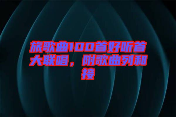 旅歌曲100首好聽首大聯唱,附歌曲列和接