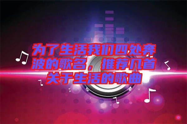 為了生活我們四處奔波的歌名，推薦幾首關于生活的歌曲