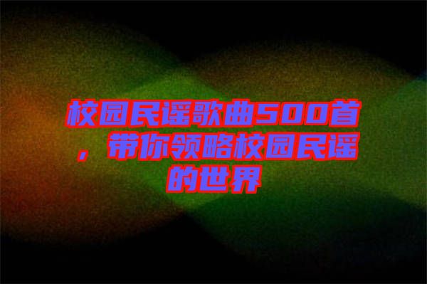 校園民謠歌曲500首，帶你領略校園民謠的世界
