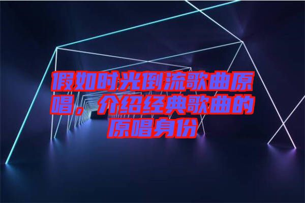 假如時(shí)光倒流歌曲原唱,介紹經(jīng)典歌曲的原唱身份