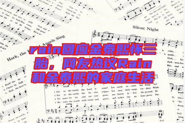 rain回應金泰熙懷三胎，網友熱議Rain和金泰熙的家庭生活