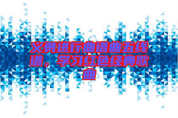 義勇進行曲譜曲五線譜，學習紅色經典歌曲