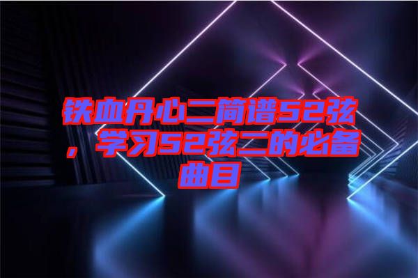 鐵血丹心二簡(jiǎn)譜52弦，學(xué)習(xí)52弦二的必備曲目