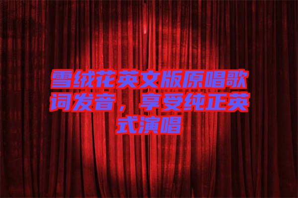 雪絨花英文版原唱歌詞發音，享受純正英式演唱