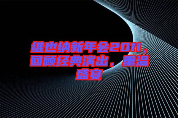 維也納新年會2011，回顧經(jīng)典演出，重溫盛宴