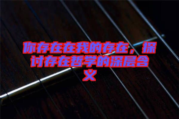 你存在在我的存在，探討存在哲學的深層含義