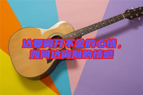 達(dá)要離開(kāi)不舍的心情,如何達(dá)離別的情感
