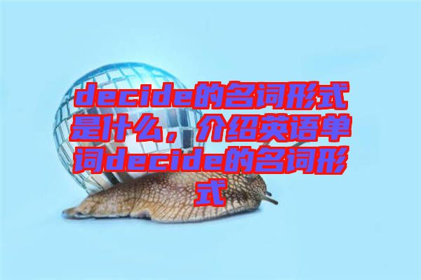 decide的名詞形式是什么,介紹英語(yǔ)單詞decide的名詞形式