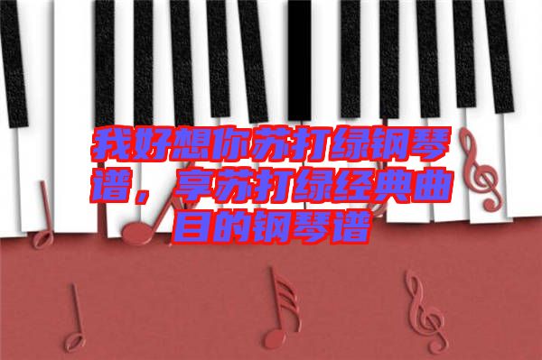 我好想你蘇打綠鋼琴譜,享蘇打綠經(jīng)典曲目的鋼琴譜