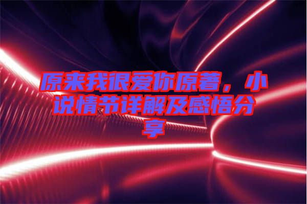 原來我很愛你原著,小說情節(jié)詳解及感悟分享