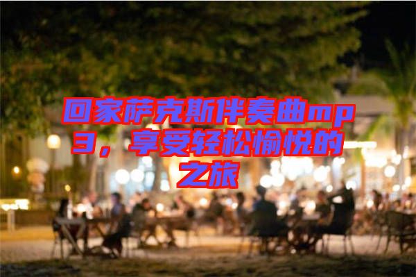 回家薩克斯伴奏曲mp3，享受輕松愉悅的之旅