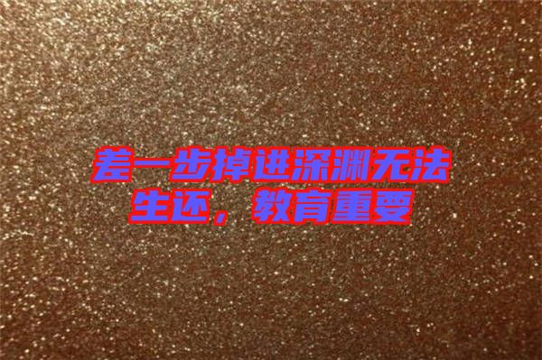 差一步掉進深淵無法生還，教育重要