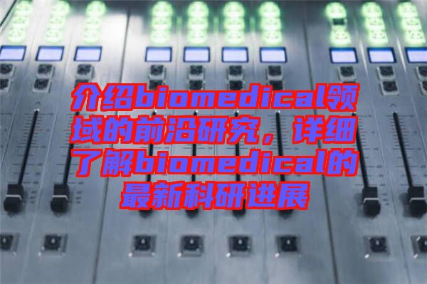 介紹biomedical領域的前沿研究，詳細了解biomedical的最新科研進展