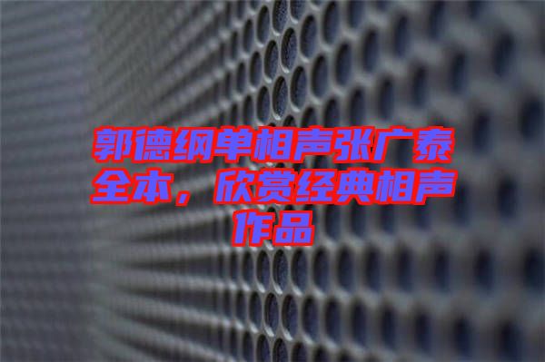 郭德綱單相聲張廣泰全本,欣賞經(jīng)典相聲作品
