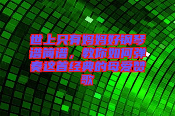 世上只有媽媽好鋼琴譜簡譜,教你如何彈奏這首經(jīng)典的母愛贊歌