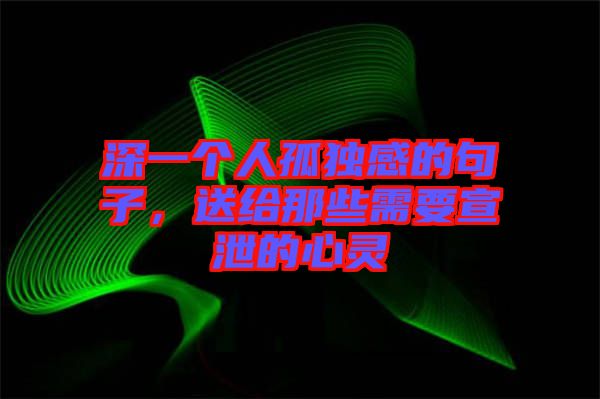 深一個(gè)人孤獨(dú)感的句子，送給那些需要宣泄的心靈