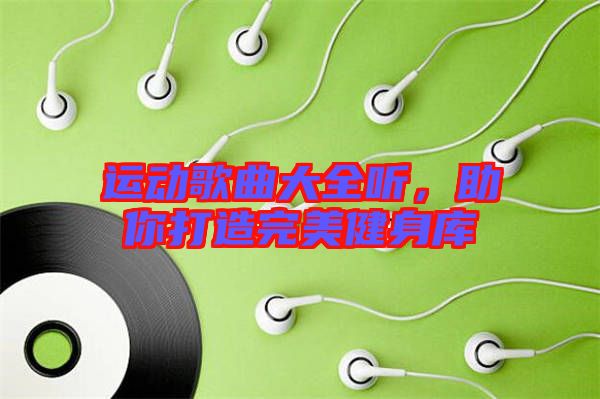 運(yùn)動(dòng)歌曲大全聽，助你打造完美健身庫