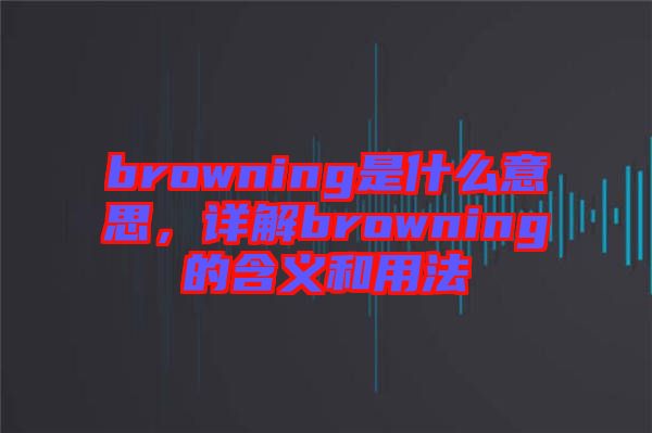 browning是什么意思，詳解browning的含義和用法