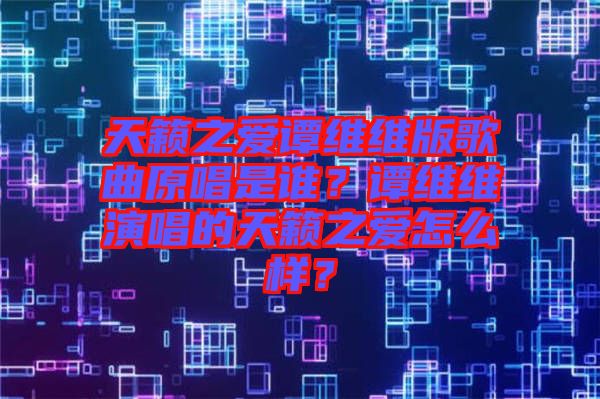 天籟之愛譚維維版歌曲原唱是誰？譚維維演唱的天籟之愛怎么樣？