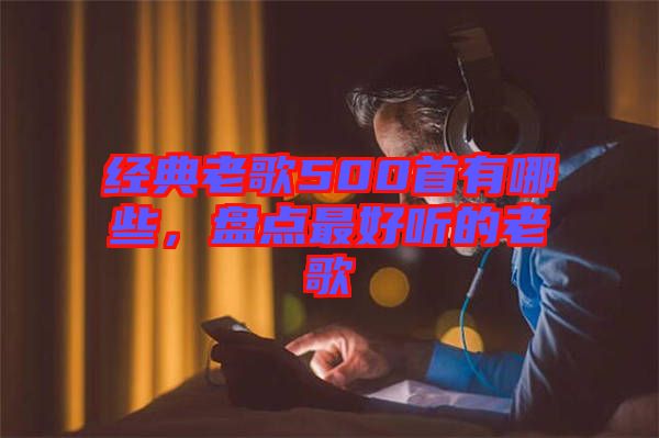經典老歌500首有哪些，盤點最好聽的老歌