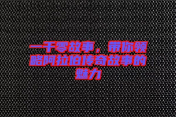 一千零故事，帶你領略阿拉伯傳奇故事的魅力