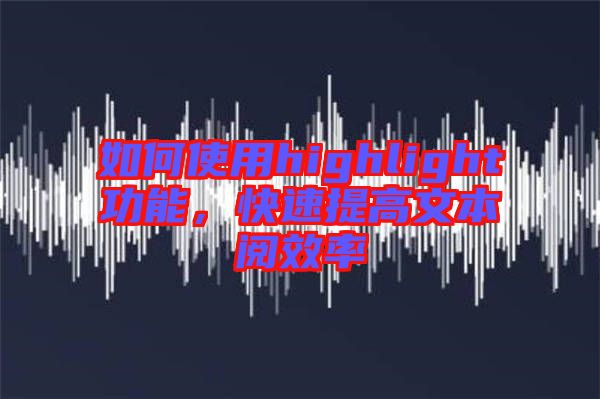 如何使用highlight功能，快速提高文本閱效率