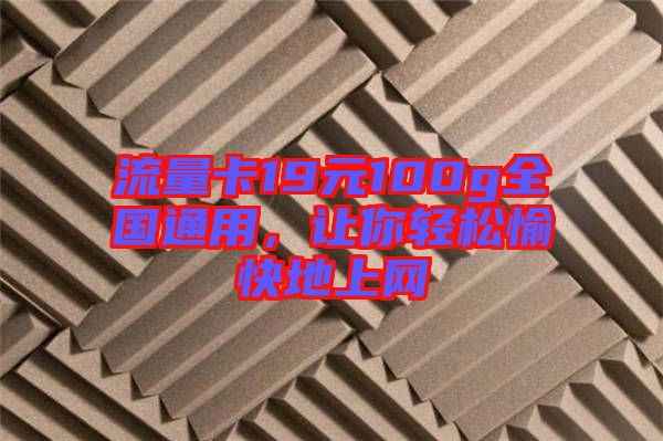 流量卡19元100g全國(guó)通用,讓你輕松愉快地上網(wǎng)