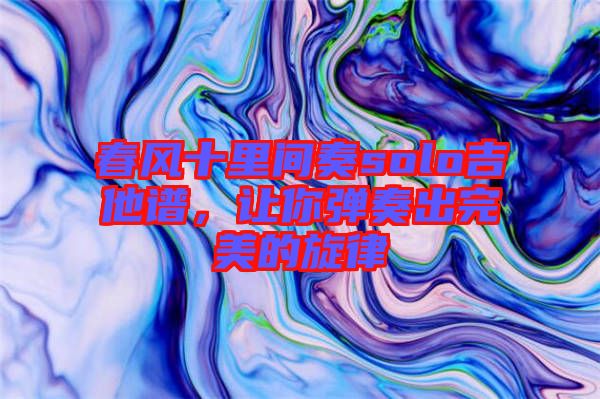 春風(fēng)十里間奏solo吉他譜，讓你彈奏出完美的旋律