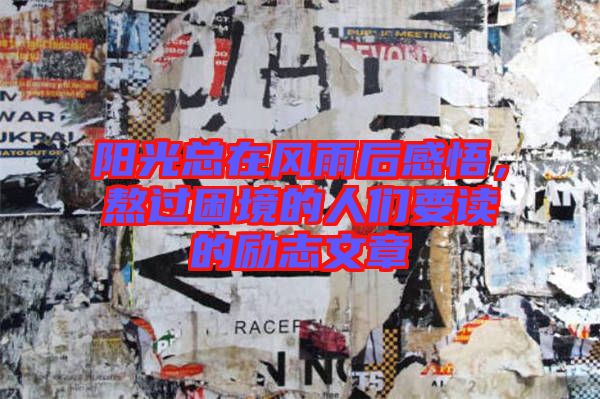 陽光總在風(fēng)雨后感悟,熬過困境的人們要讀的勵(lì)志文章