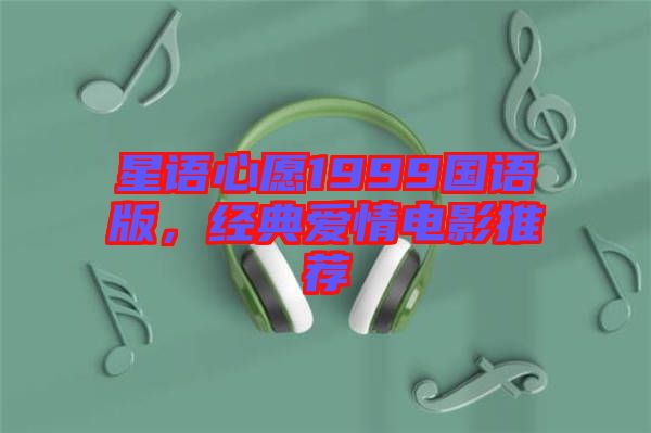 星語(yǔ)心愿1999國(guó)語(yǔ)版,經(jīng)典愛(ài)情電影推薦