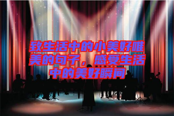 致生活中的小美好唯美的句子,感受生活中的美好瞬間