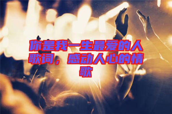 你是我一生最愛(ài)的人歌詞，感動(dòng)人心的情歌