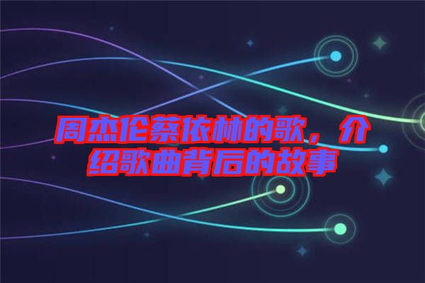 周杰倫蔡依林的歌，介紹歌曲背后的故事