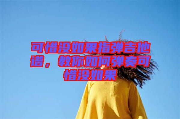 可惜沒如果指彈吉他譜，教你如何彈奏可惜沒如果