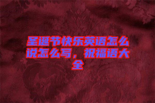 圣誕節(jié)快樂英語(yǔ)怎么說怎么寫，祝福語(yǔ)大全