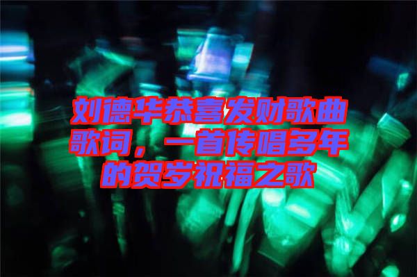 劉德華恭喜發(fā)財歌曲歌詞,一首傳唱多年的賀歲祝福之歌
