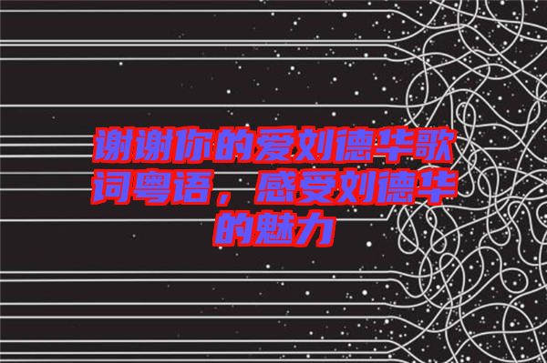 謝謝你的愛(ài)劉德華歌詞粵語(yǔ),感受劉德華的魅力