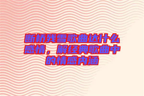 斷橋殘雪歌曲達什么感情，解經典歌曲中的情感內涵