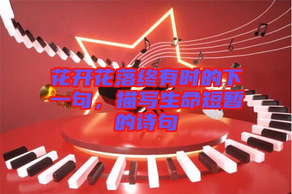 花開花落終有時的下一句，描寫生命短暫的詩句
