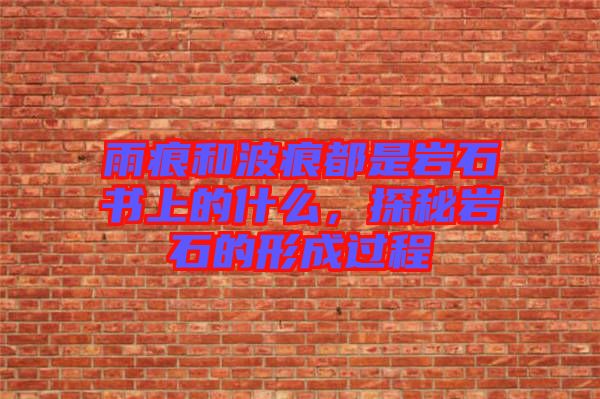 雨痕和波痕都是巖石書(shū)上的什么,探秘巖石的形成過(guò)程