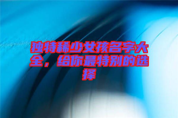 獨特稀少女孩名字大全，給你最特別的選擇